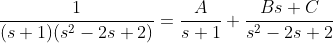 \frac{1}{(s+1)(s^2-2s+2)}=\frac{A}{s+1}+\frac{Bs+C}{s^2-2s+2}