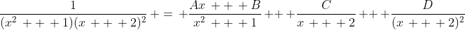 \frac{1}{(x^2\, +\, 1)(x\, +\, 2)^2}\, =\, \frac{Ax\, +\, B}{x^2\, +\, 1}\, +\, \frac{C}{x\, +\, 2}\, +\, \frac{D}{(x\, +\, 2)^2}