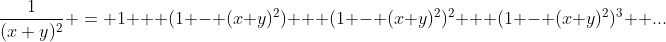 \frac{1}{(x+y)^2} = 1 + (1 - (x+y)^2) + (1 - (x+y)^2)^2 + (1 - (x+y)^2)^3 +...
