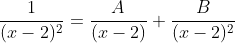 \frac{1}{(x-2)^2}=\frac{A}{(x-2)}+\frac{B}{(x-2)^2}