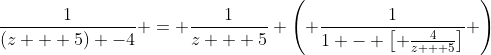 \frac{1}{(z + 5) -4} = \frac{1}{z + 5} \left( \frac{1}{1 - \left[ \frac{4}{z + 5}\right]} \right)