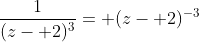 \frac{1}{(z- 2)^3}= (z- 2)^{-3}