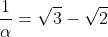 \frac{1}{\alpha}=\sqrt{3}-\sqrt{2}