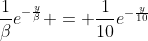 \frac{1}{\beta}e^{-\frac{y}{\beta}} = \frac{1}{10}e^{-\frac{y}{10}}