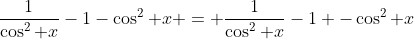 \frac{1}{\cos^2 x}-1-\cos^2 x = \frac{1}{\cos^2 x}-1 -\cos^2 x