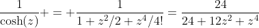 \frac{1}{\cosh(z)} = \frac{1}{1+z^2/2+z^4/4!}=\frac{24}{24+12z^2+z^4}