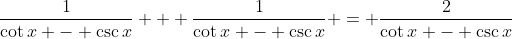 \frac{1}{\cot{x} - \csc{x}} + \frac{1}{\cot{x} - \csc{x}} = \frac{2}{\cot{x} - \csc{x}}