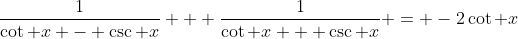 \frac{1}{\cot x - \csc x} + \frac{1}{\cot x + \csc x} = -2\cot x