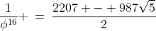 \frac{1}{\phi^{16}} \:=\:\frac{2207 - 987\sqrt{5}}{2}