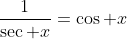 \frac{1}{\sec x}=\cos x