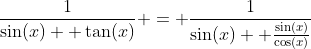 \frac{1}{\sin(x)+ \tan(x)} = \frac{1}{\sin(x)+ \frac{\sin(x)}{\cos(x)}}