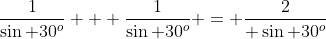 \frac{1}{\sin 30^o} + \frac{1}{\sin 30^o} = \frac{2}{ \sin 30^o}