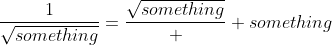 \frac{1}{\sqrt{something}}=\frac{\sqrt{something}}  {something}