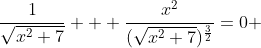 \frac{1}{\sqrt{x^{2}+7}} + \frac{x^{2}}{(\sqrt{x^{2}+7})^{\frac{3}{2}}}=0 