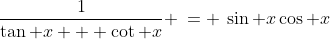 \frac{1}{\tan x + \cot x} \:= \:\sin x\cos x