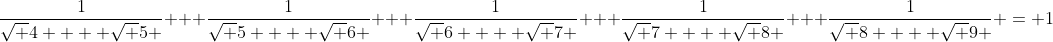 \frac{1}{{\sqrt 4  + \sqrt 5 }} + \frac{1}{{\sqrt 5  + \sqrt 6 }} + \frac{1}{{\sqrt 6  + \sqrt 7 }} + \frac{1}{{\sqrt 7  + \sqrt 8 }} + \frac{1}{{\sqrt 8  + \sqrt 9 }} = 1