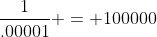 \frac{1}{.00001} = 100000