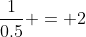 \frac{1}{0.5} = 2