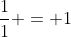 \frac{1}{1} = 1