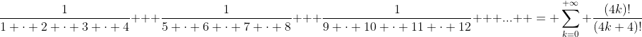 \frac{1}{1 \cdot 2 \cdot 3 \cdot 4} + \frac{1}{5 \cdot 6 \cdot 7 \cdot 8} + \frac{1}{9 \cdot 10 \cdot 11 \cdot 12} + ...  = \sum_{k=0}^{+\infty} \frac{(4k)!}{(4k+4)!}