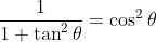 \frac{1}{1+\tan^2\theta}=\cos^2\theta