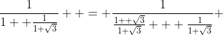 \frac{1}{1+ \frac{1}{1+\sqrt{3}}}  = \frac{1}{\frac{1+ \sqrt{3}}{1+\sqrt{3}} + \frac{1}{1+\sqrt{3}}} 