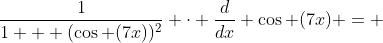 \frac{1}{1 + (\cos (7x))^2} \cdot \frac{d}{dx} \cos (7x) = 