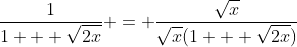 \frac{1}{1 + \sqrt{2x}} = \frac{\sqrt{x}}{\sqrt{x}(1 + \sqrt{2x})}
