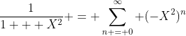 \frac{1}{1 + X^2} = \sum_{n = 0}^{\infty} (-X^2)^n