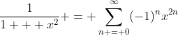 \frac{1}{1 + x^2} = \sum_{n = 0}^{\infty}(-1)^nx^{2n}