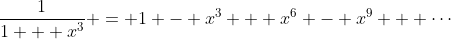 \frac{1}{1 + x^3} = 1 - x^3 + x^6 - x^9 + \cdots