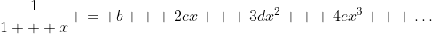 \frac{1}{1 + x} = b + 2cx + 3dx^2 + 4ex^3 + \dots