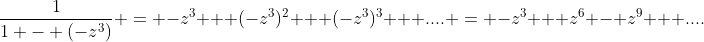 \frac{1}{1 - (-z^3)} = -z^3 + (-z^3)^2 + (-z^3)^3 + .... = -z^3 + z^6 - z^9 + ....