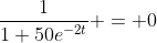 \frac{1}{1+50e^{-2t}} = 0
