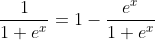 \frac{1}{1+e^x}=1-\frac{e^x}{1+e^x}