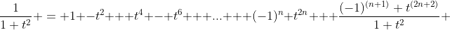 \frac{1}{1+t^2} = 1 -t^2 + t^4 - t^6 + ... + (-1)^n t^{2n} + \frac{(-1)^{(n+1)} t^{(2n+2)}}{1+t^2} 