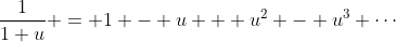 \frac{1}{1+u} = 1 - u + u^2 - u^3 \cdots