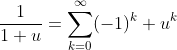 \frac{1}{1+u}=\sum_{k=0}^\infty(-1)^k u^k