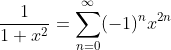 \frac{1}{1+x^2}=\sum_{n=0}^{\infty}(-1)^{n}x^{2n}