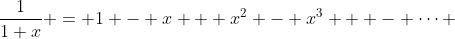 \frac{1}{1+x} = 1 - x + x^2 - x^3 + - \cdots 