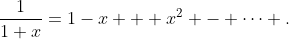 \frac{1}{1+x}=1-x + x^2 - \cdots .