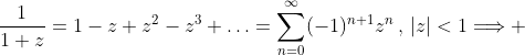 \frac{1}{1+z}=1-z+z^2-z^3+\ldots=\sum^\infty_{n=0}(-1)^{n+1}z^n\,,\,|z|<1\Longrightarrow 