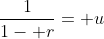 \frac{1}{1- r}= u