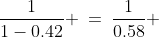 \frac{1}{1-0.42} \:=\:\frac{1}{0.58} 