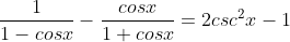 \frac{1}{1-cosx}-\frac{cosx}{1+cosx}=2csc^{2}x-1