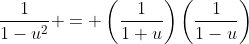 \frac{1}{1-u^2} = \left(\frac{1}{1+u}\right)\left(\frac{1}{1-u}\right)