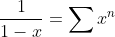 \frac{1}{1-x}=\sum{x^n}