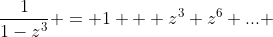 \frac{1}{1-z^3} = 1 + z^3+z^6+... 