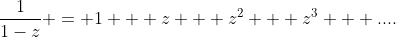 \frac{1}{1-z} = 1 + z + z^2 + z^3 + ....