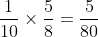 \frac{1}{10}\times\frac{5}{8}=\frac{5}{80}
